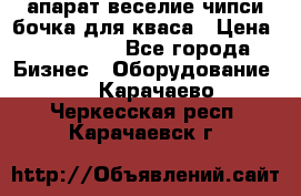 апарат веселие чипси.бочка для кваса › Цена ­ 100 000 - Все города Бизнес » Оборудование   . Карачаево-Черкесская респ.,Карачаевск г.